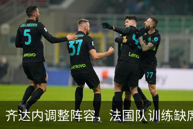 齐达内调整阵容，法国队训练缺席姆巴佩