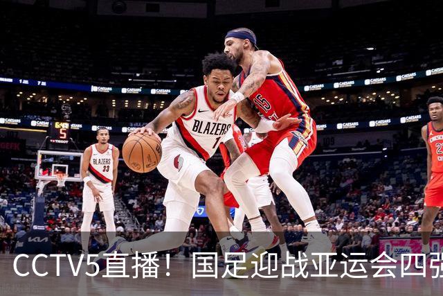 CCTV5直播！国足迎战亚运会四强，王钰栋停赛，安东尼奥誓再创佳绩